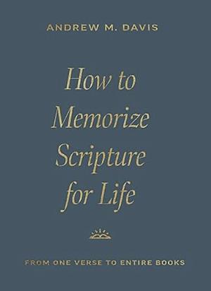 How to Memorize Scripture for Life: From One Verse to Entire Books by Andrew M. Davis