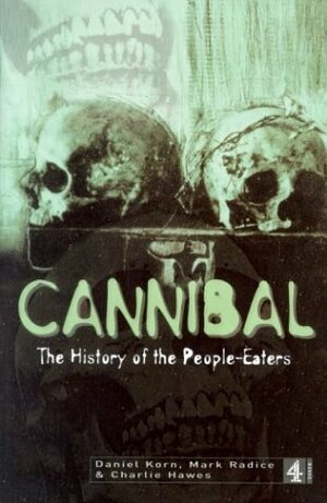 Cannibal: The History of the People-eaters by Mark Radice, Daniel Korn, Charlie Hawes
