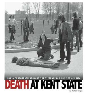 Death at Kent State: How a Photograph Brought the Vietnam War Home to America by Michael Burgan