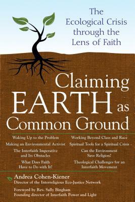 Claiming Earth as Common Ground: The Ecological Crises Through the Lens of Faith by Andrea Cohen-Kiener
