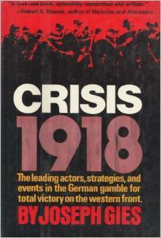 Crisis, 1918;: The leading actors, strategies, and events in the German gamble for total victory on the Western Front by Joseph Gies