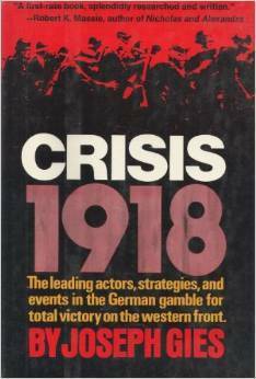 Crisis, 1918;: The leading actors, strategies, and events in the German gamble for total victory on the Western Front by Joseph Gies