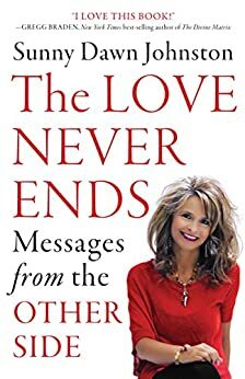 The Love Never Ends: Messages from the Other Side by Sunny Dawn Johnston