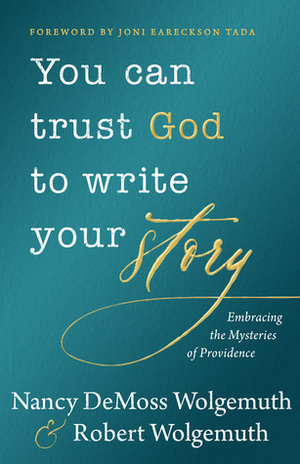 You Can Trust God to Write Your Story: Embracing the Mysteries of Providence by Joni Eareckson Tada, Robert Wolgemuth, Nancy DeMoss Wolgemuth