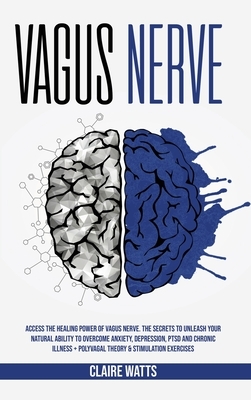 Vagus Nerve: Access The Healing Power of Vagus Nerve. The Secrets To Unleash Your Natural Ability to Overcome Anxiety, Depression, by Claire Watts