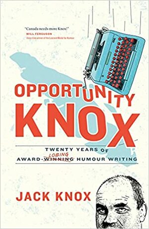 Opportunity Knox: Twenty Years of Award-Losing Humour Writing by Jack Knox