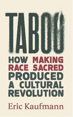 Taboo: How Making Race Sacred Produced a Cultural Revolution by Eric Kaufmann