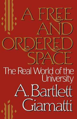 A Free and Ordered Space: The Real World of the University by A. Bartlett Giamatti