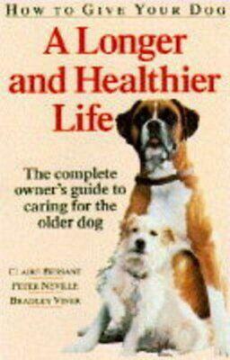 How to Give Your Dog a Longer and Healthier Life: Complete Owner's Guide to Caring for the Older Dog by Claire Bessant, Nancy Duin, Peter Neville, Bradley Viner