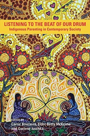 Listening to the Beat of Our Drum: Indigenous Parenting in a Contemporary Society by Carrie Bourassa, Darlene Juschka, Betty, Elder McKenna