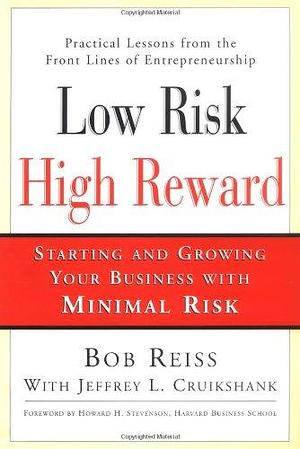 Low Risk, High Reward: Starting and Growing Your Business with Minimal Risk by Bob Reiss, Jeffrey L. Cruikshank