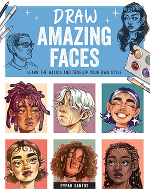 Draw Amazing Faces: Learn the Basics and Develop Your Own Style by Pypah Santos