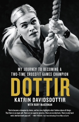 Dottir: My Journey to Becoming a Two-Time Crossfit Games Champion by Rory McKernan, Katrin Davidsdottir