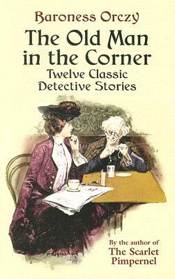 The Old Man in the Corner: Twelve Classic Detective Stories by Baroness Orczy