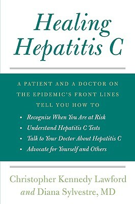 Healing Hepatitis C: A Patient and a Doctor on the Epidemic's Front Lines Tell You How to Recognize When You Are at Risk, Understand Hepati by Christopher Kennedy Lawford, Diana Sylvestre