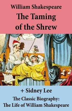 The Taming of the Shrew (The Unabridged Play) + The Classic Biography: The Life of William Shakespeare by Sidney Lee, William Shakespeare, William Shakespeare