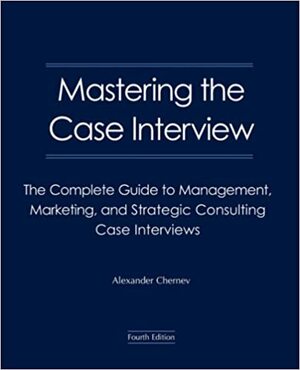 Mastering the Case Interview: The Complete Guide to Management, Marketing, and Strategic Consulting Case Interviews by Alexander Chernev