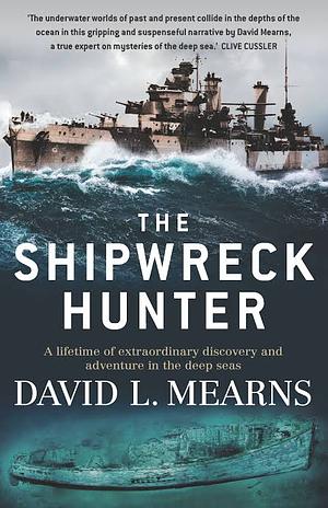 The Shipwreck Hunter: A lifetime of extraordinary discovery and adventure in the deep seas by David L. Mearns, David L. Mearns