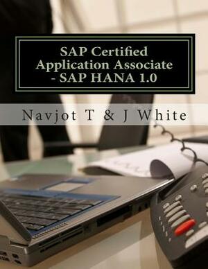 SAP Certified Application Associate - SAP HANA 1.0 by Navjot T, J. White