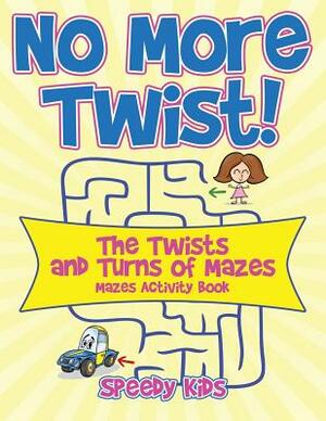 No More Twist!: The Twists and Turns of Mazes - Mazes Activity Book by Speedy Kids