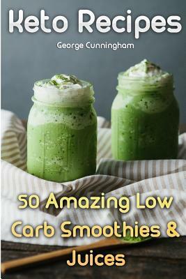 Keto Recipes: 50 Amazing Low Carb Smoothies & Juices by George Cunningham