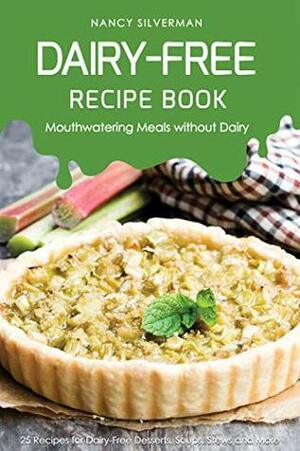 Dairy-Free Recipe Book - Mouthwatering Meals without Dairy: 25 Recipes for Dairy-Free Desserts, Soups, Stews and More by Nancy Silverman