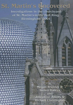 St Martin's Uncovered: Investigations in the Churchyard of St. Martin's-In-The-Bull-Ring, Birmingham, 2001 by Megan Brickley, Simon Buteux, J. Adams
