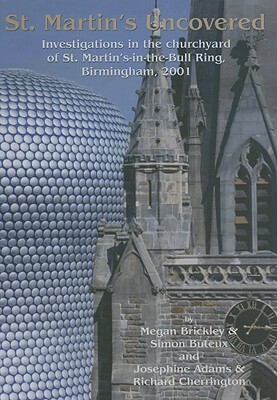 St Martin's Uncovered: Investigations in the Churchyard of St. Martin's-In-The-Bull-Ring, Birmingham, 2001 by Simon Buteux, J. Adams, Megan Brickley