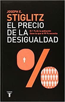 El precio de la desigualdad: El 1% de la población tiene lo que el 99% necesita by Joseph E. Stiglitz