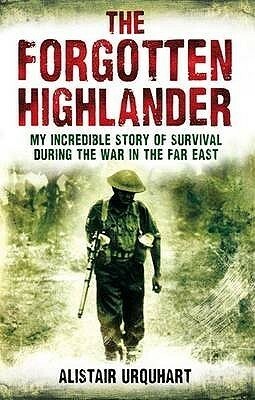 The Forgotten Highlander: My Incredible Story of Survival During the War in the Far East by Alistair Urquhart