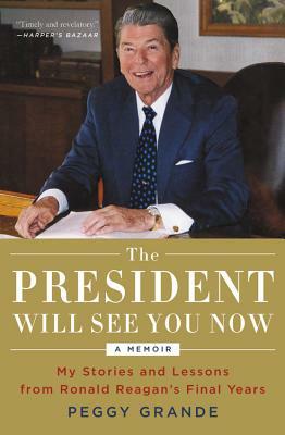 The President Will See You Now: My Stories and Lessons from Ronald Reagan's Final Years by Peggy Grande