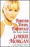 Forever Yours, Faithfully: My Love Story by Lorrie Morgan