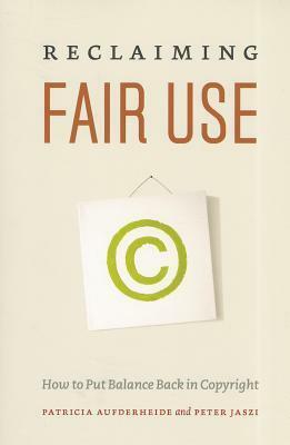 Reclaiming Fair Use: How to Put Balance Back in Copyright by Peter Jaszi, Patricia Aufderheide