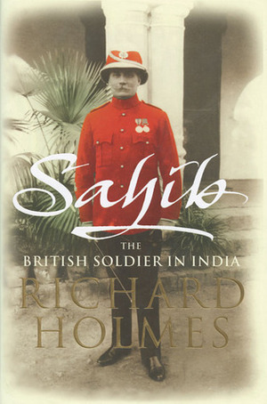 Sahib: The British Soldier in India 1750-1914 by Richard Holmes