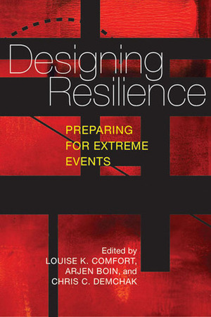 Designing Resilience: Preparing for Extreme Events by Arjen Boin, Chris C. Demchak, Louise K. Comfort