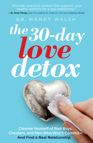 The 30-Day Love Detox: Cleanse Yourself of Bad Boys, Cheaters, and Men Who Won't Commit - And Find a Real Relationship by Wendy Walsh