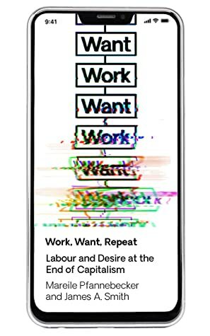 Work Want Work: Labour and Desire at the End of Capitalism by Mareile Pfannebecker, James A. Smith