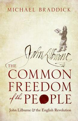 The Common Freedom of the People: John Lilburne and the English Revolution by Michael Braddick