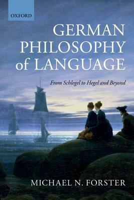 German Philosophy of Language: From Schlegel to Hegel and Beyond by Michael N. Forster