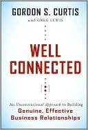 Well Connected: An Unconventional Approach to Building Genuine, Effective Business Relationships by Greg Lewis, Gordon S. Curtis