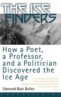 The Ice Finders: How a Poet, a Professor, and a Politician Discovered the Ice Age by Edmund Blair Bolles, Blair Bolles