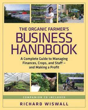 The Organic Farmer's Business Handbook: A Complete Guide to Managing Finances, Crops, and Staff - And Making a Profit [With CDROM] by Richard Wiswall