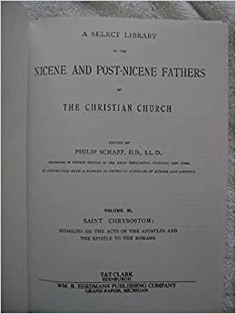 Homilies on the Acts of the Apostles and the Epistle to the Romans Select Library of the Nicene and Post-Nicene Fathers of the Christian Church, Vol 11 by John Chrysostom