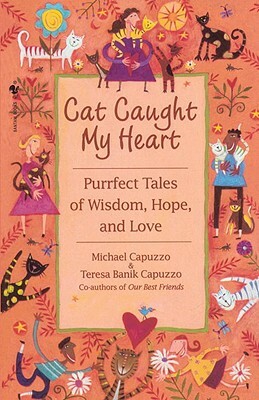 Cat Caught My Heart: Purrfect Tales of Wisdom, Hope, and Love by Michael Capuzzo