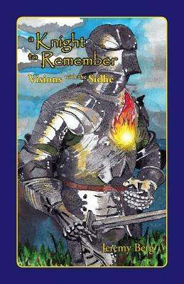 A Knight To Remember: Visions with the Sidhe by Jeremy Berg