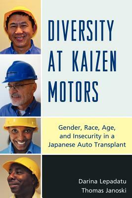 Diversity at Kaizen Motors: Gender, Race, Age, and Insecurity in a Japanese Auto Transplant by Thomas Janoski, Darina Lepadatu