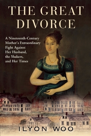 The Great Divorce: a Nineteenth-Century Mother's Extraordinary Fight Against Her Husband, the Shakers, and Her Times by Ilyon Woo
