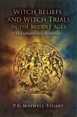 Witch Beliefs and Witch Trials in the Middle Ages: Documents and Readings by P. G. Maxwell-Stuart