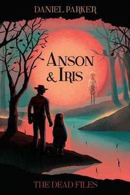 Anson & Iris: The Dead Files by Daniel Parker