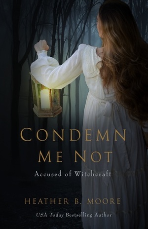 Condemn Me Not: Accused of Witchcraft by Heather B. Moore